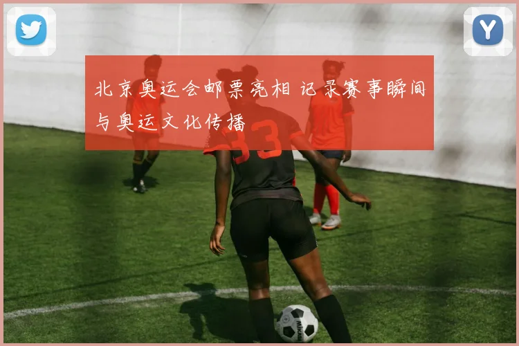 北京奥运会邮票亮相 记录赛事瞬间与奥运文化传播