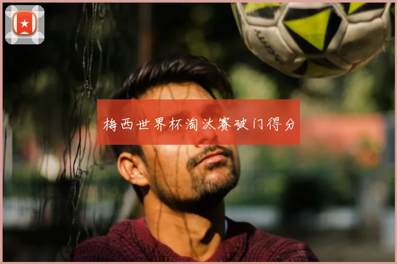 梅西世界杯淘汰赛破门得分