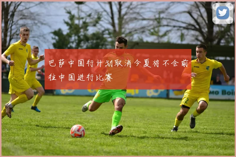 巴萨中国行计划取消今夏将不会前往中国进行比赛