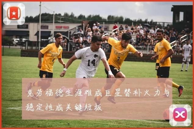 克劳福德生涯难成巨星替补火力与稳定性成关键短板