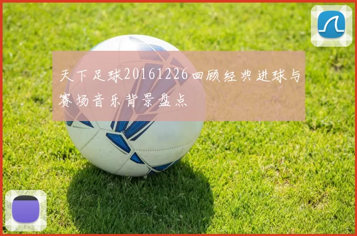 天下足球20161226回顾经典进球与赛场音乐背景盘点