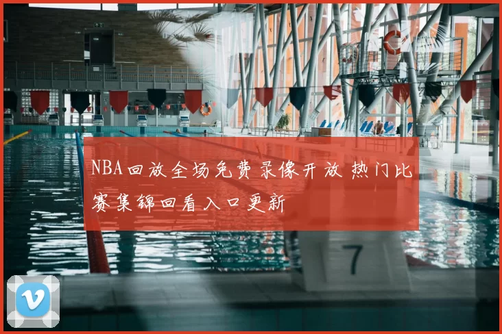 NBA回放全场免费录像开放 热门比赛集锦回看入口更新