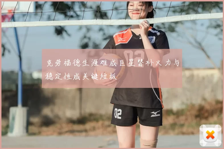 克劳福德生涯难成巨星替补火力与稳定性成关键短板