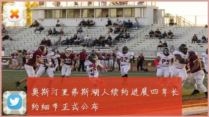 奥斯汀里弗斯湖人续约进展四年长约细节正式公布