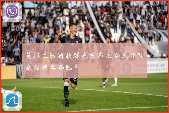 英格兰队新款球衣发布主场设计致敬经典客场配色