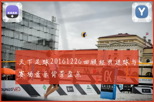 天下足球20161226回顾经典进球与赛场音乐背景盘点