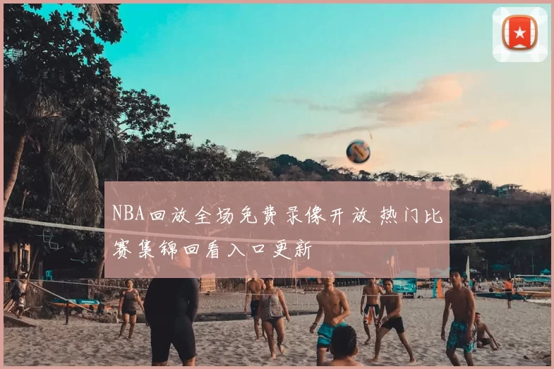 NBA回放全场免费录像开放 热门比赛集锦回看入口更新