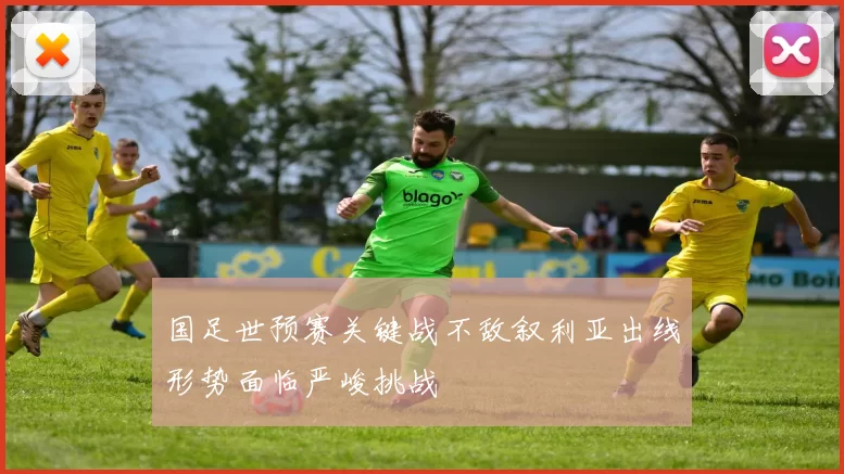 国足世预赛关键战不敌叙利亚出线形势面临严峻挑战