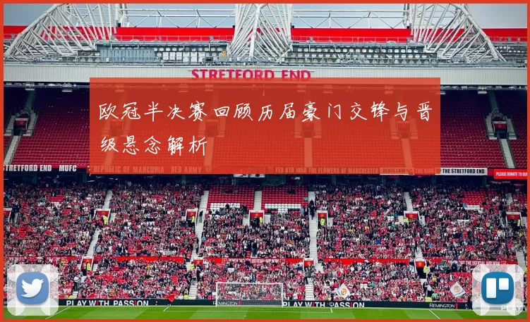 欧冠半决赛回顾历届豪门交锋与晋级悬念解析