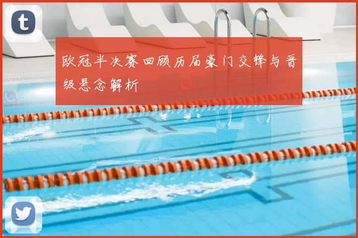 欧冠半决赛回顾历届豪门交锋与晋级悬念解析
